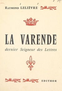Raymond Lelièvre - La Varende, dernier seigneur des lettres.