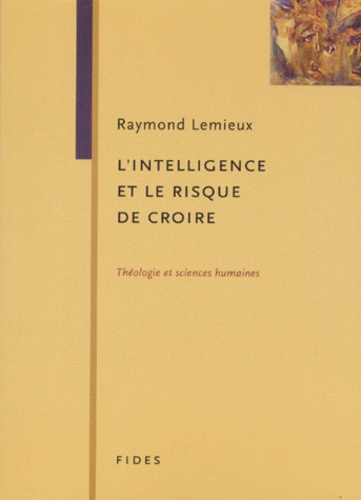 Raymond Lemieux - L'Intelligence Et Le Risque De Croire. Theologie Et Sciences Humaines.