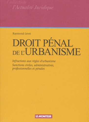 Raymond Léost - Droit Penal De L'Urbanisme. Infractions Aux Regles D'Urbanisme, Sanctions Civiles, Administratives, Professionnelles Et Penales.