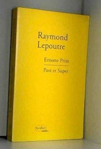 Raymond Lepoutre - Ernesto Prim. suivi de Post et super - Mémoire extrême.