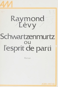 Raymond Levy - Schwartzenmurtz ou L'esprit de parti.