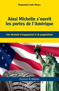 Raymond Louis Morge - Ainsi Michelin s'ouvrit les portes de l'Amérique - Une décennie d'engagement et de pragmatisme.