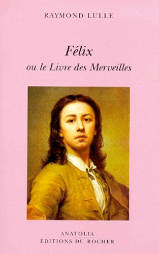 Raymond Lulle - Felix Ou Le Livre Des Merveilles.
