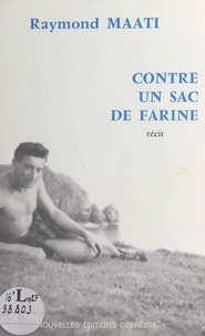 Raymond Maati - Contre un sac de farine : l'histoire vécue d'une double évasion d'un évadé de France, interné en Espagne pendant la guerre (1939-1945) - Récit.