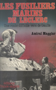 Raymond Maggiar - Les fusiliers marins de Leclerc - Une route difficile vers de Gaulle.