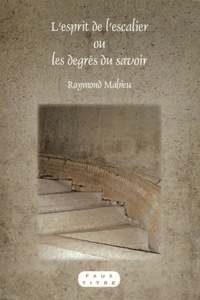 Raymond Mahieu - L'esprit de l'escalier ou les degrés du savoir.