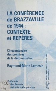 Raymond-Marin Lemesle et Michel Roussin - La Conférence de Brazzaville de 1944, contexte et repères : cinquantenaire des prémices de la décolonisation.