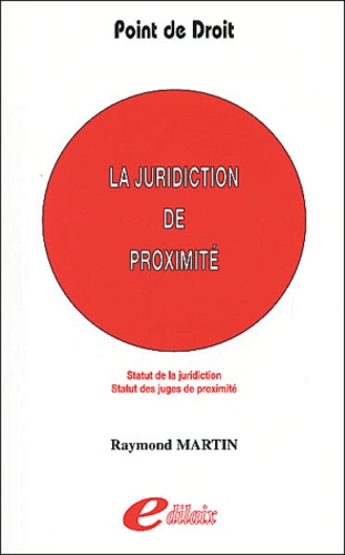 Raymond Martin - La juridiction de proximité - Statut de la juridiction, statut des juges de proximité.