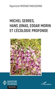 Raymond Matand Makashing - Michel Serres, Hans Jonas, Edgar Morin et l'écologie profonde.