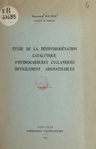 Raymond Maurel - Étude de la déshydrogénation catalytique d'hydrocarbures cyclaniques difficilement aromatisables.