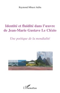 Raymond Mbassi Atéba - Identité et fluidité dans l'oeuvre de Jean-Marie Gustave Le Clézio - Une poétique de la modernité.