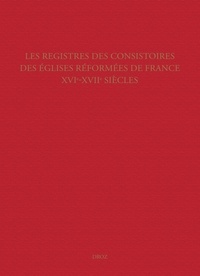 Raymond Mentzer - Les registres des consistoires des Eglises réformées de France (XVIe-XVIIe siècles) - Un inventaire.