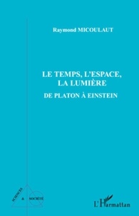 Raymond Micoulaut - Le Temps, L'Espace, La Lumière - De Platon à Einstein.