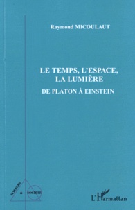 Raymond Micoulaut - Le Temps, L'Espace, La Lumière - De Platon à Einstein.