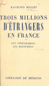Raymond Millet - Trois millions d'étrangers en France - Les indésirables, les bienvenus.