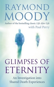 Raymond Moody - Glimpses of Eternity - An investigation into shared death experiences.