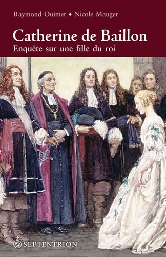 Raymond Ouimet et Nicole Mauger - Catherine de Baillon - Enquête sur une fille du roi.