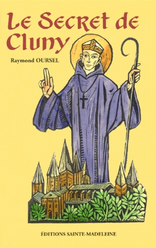 Raymond Oursel - Le Secret De Cluny. Vie Des Saints Abbes De Cluny De Bernon A Pierre Le Venerable, 910-1156.