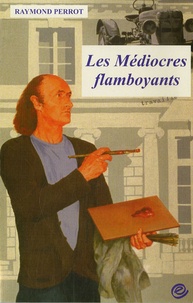 Raymond Perrot - Les Médiocres flamboyants.
