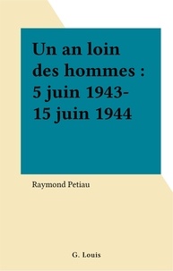 Raymond Petiau - Un an loin des hommes : 5 juin 1943-15 juin 1944.