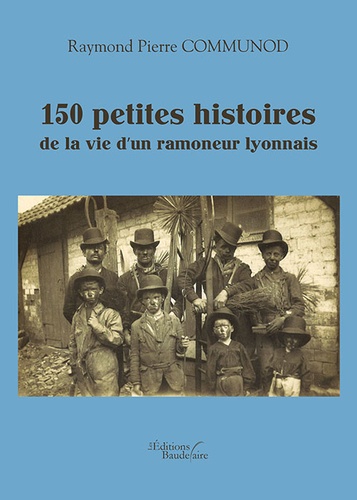 150 petites histoires de la vie d'un ramoneur lyonnais