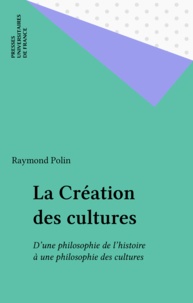 Raymond Polin - La création des cultes - D'une philosophie de l'histoire à une philosophie des cultures.