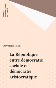 Raymond Polin - La République entre démocratie sociale et démocratie aristocratique.
