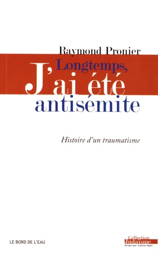 Raymond Pronier - Longtemps, j'ai été antisémite - Histoire d'un traumatisme.