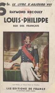 Raymond Recouly - Louis-Philippe, roi des Français - Le chemin vers le trône.