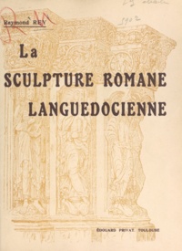 Raymond Rey - La sculpture romane languedocienne.
