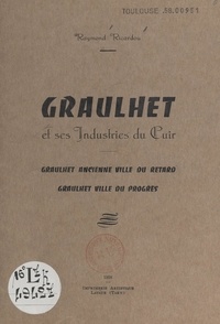 Raymond Ricardou et N. Pelissou - Graulhet et ses industries du cuir, Graulhet ancienne ville du retard, Graulhet ville du progrès.