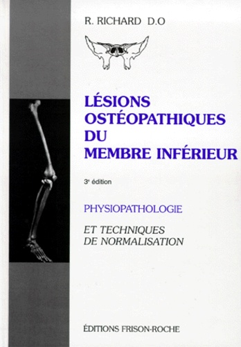 Raymond Richard - LESIONS OSTEOPATHIQUES DU MEMBRE INFERIEUR. - Physiopathologie et techniques de normalisation, 3ème édition.
