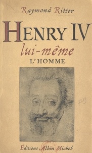 Raymond Ritter - Henri IV lui-même - L'homme.