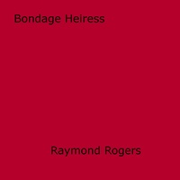 Raymond Rogers - Bondage Heiress.