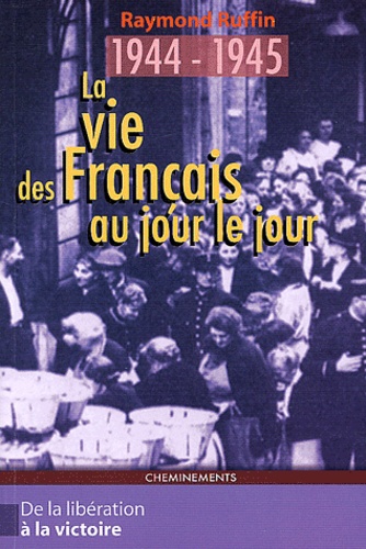 Raymond Ruffin - La vie des Français au jour le jour De la Libération à la Victoire 1944-1945.