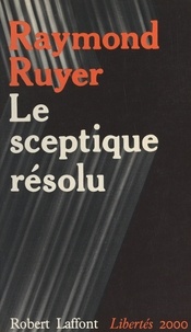 Raymond Ruyer et Georges Liébert - Le sceptique résolu - Devant les discours intimidants.