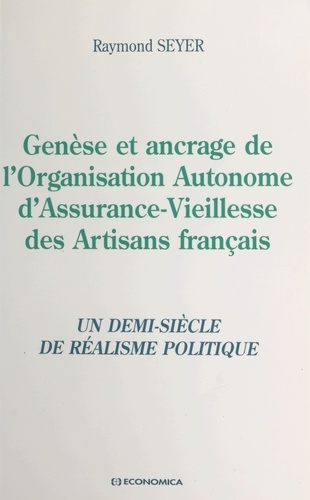 Genèse et ancrage de l'organisation autonome d'assurance-vieillesse des artisans français. Un demi-siècle de réalisme politique