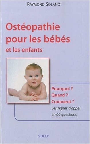 Raymond Solano - Ostéopathie pour les bébés et les enfants - Pourquoi ? Quand ? Comment ? Les signes d'appel en 60 questions.