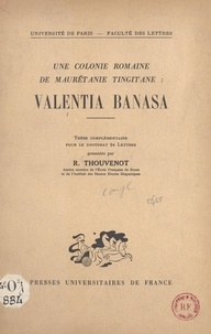 Raymond Thouvenot - Une colonie romaine de Maurétanie tingitane : Valentia Banasa - Thèse complémentaire pour le Doctorat ès lettres.