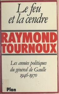 Raymond Tournoux - Le feu et la cendre - Les années politiques du général de Gaulle, 1946-1970.