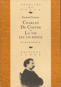 Raymond Trousson - Charles de coster ou la vie est un songe : biographie.