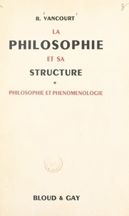 Raymond Vancourt - La philosophie et sa structure (1). Philosophie et phénoménologie.