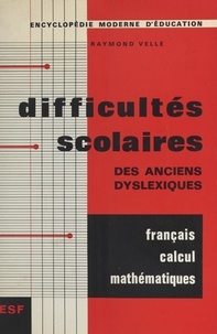 Raymond Velle et Maurice Debesse - Difficultés scolaires en français, en calcul et en mathématiques des anciens dyslexiques, rééduqués ou non.