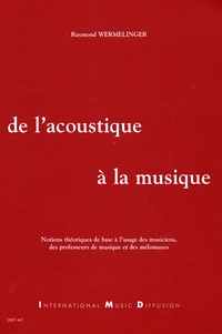 Raymond Wermelinger - De l'acoustique à la musique - Notions théoriques de base à l'usage des musiciens, des professeurs de musique et des mélomanes.