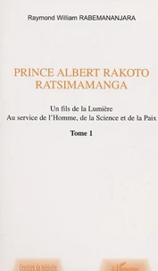 Prince Albert Rakoto Ratsimamanga: un fils de la lumiere, au service de l'homme, de la science et de la paix/1