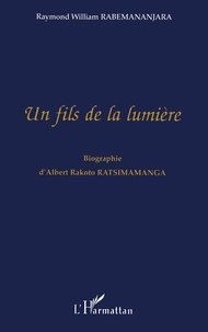 Raymond william Rabemananjara - Un fils de la lumière - Biographie d'Albert Rakoto Ratsimamanga.