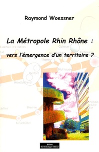 Raymond Woessner - La Métropole Rhin Rhône : vers l'émergence d'un territoire ?.