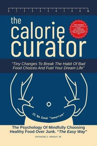 The Calorie Curator: Tiny Changes To Break The Habit Of Bad Food Choices And Fuel Your Dream Life