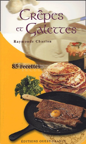 Raymonde Charlon - Crêpes et Galettes - 85 Recettes.