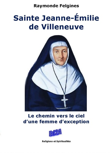 Raymonde Felgines - Sainte Jeanne-Emilie de Villeneuve - Le chemin vers le ciel dune femme dexception.